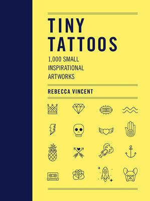 Tiny Tattoos: 1,000 Small Inspirational Artworks - Rebecca Vincent
