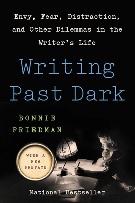 Writing Past Dark: Envy, Fear, Distraction, and Other Dilemmas in the Writer's Life - Bonnie Friedman