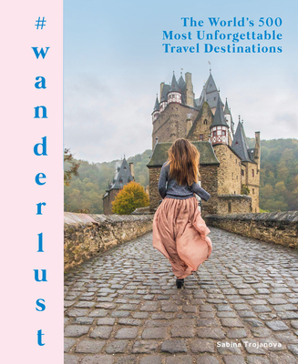 #Wanderlust: The World's 500 Most Unforgettable Travel Destinations - Sabina Trojanova