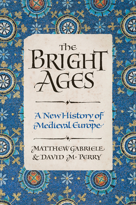The Bright Ages: A New History of Medieval Europe - Matthew Gabriele