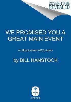 We Promised You a Great Main Event: An Unauthorized Wwe History - Bill Hanstock