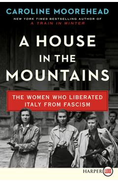 Coperta cărții 'A House in the Mountains: The Women Who Liberated Italy from Fascism - Caroline Moorehead'
