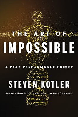 The Art of Impossible: A Peak Performance Primer - Steven Kotler