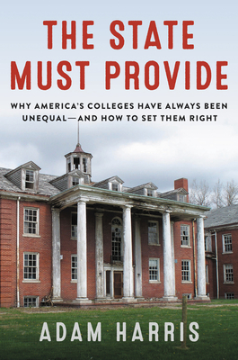 The State Must Provide: Why America's Colleges Have Always Been Unequal--And How to Set Them Right - Adam Harris
