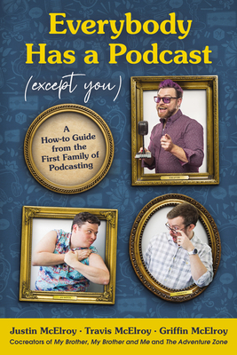 Everybody Has a Podcast (Except You): A How-To Guide from the First Family of Podcasting - Justin Mcelroy