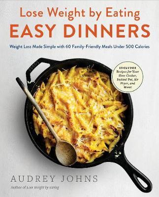 Lose Weight by Eating: Easy Dinners: Weight Loss Made Simple with 60 Family-Friendly Meals Under 500 Calories - Audrey Johns