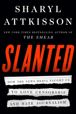 Slanted: How the News Media Taught Us to Love Censorship and Hate Journalism - Sharyl Attkisson
