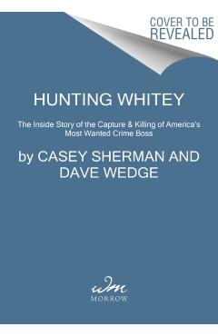 Hunting Whitey: The Inside Story of the Capture & Killing of America's Most Wanted Crime Boss - Casey Sherman