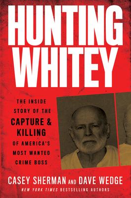 Hunting Whitey: The Inside Story of the Capture & Killing of America's Most Wanted Crime Boss - Casey Sherman