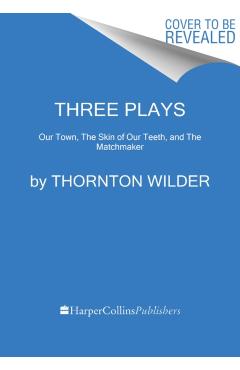 Three Plays: Our Town, the Skin of Our Teeth, and the Matchmaker - Thornton Wilder