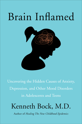 Brain Inflamed: Uncovering the Hidden Causes of Anxiety, Depression, and Other Mood Disorders in Adolescents and Teens - Kenneth Bock Md