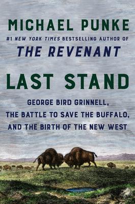 Last Stand: George Bird Grinnell, the Battle to Save the Buffalo, and the Birth of the New West - Michael Punke