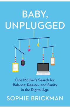 Poza produsului Baby, Unplugged: One Mother's Search for Balance, Reason, and Sanity in the Digital Age - Sophie Brickman