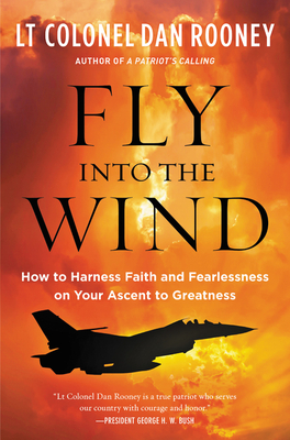 Fly Into the Wind: How to Harness Faith and Fearlessness on Your Ascent to Greatness - Lt Colonel Dan Rooney