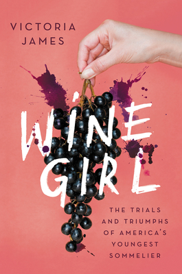 Wine Girl: The Trials and Triumphs of America's Youngest Sommelier - Victoria James
