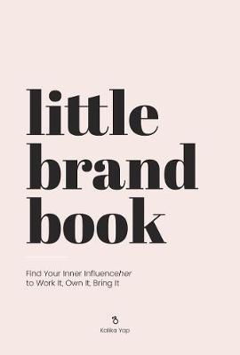 Little Brand Book: Find Your Inner Influenceher to Work It, Own It, Bring It - Kalika Yap