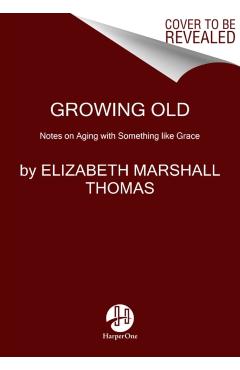 Growing Old: Notes on Aging with Something Like Grace - Elizabeth Marshall Thomas