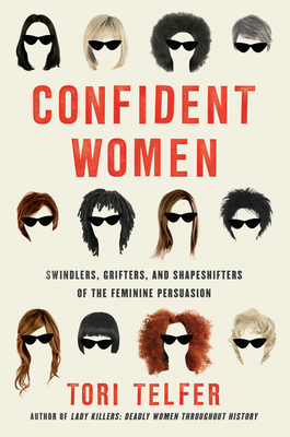 Confident Women: Swindlers, Grifters, and Shapeshifters of the Feminine Persuasion - Tori Telfer