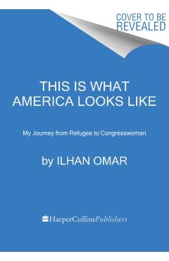 This Is What America Looks Like: My Journey from Refugee to Congresswoman - Ilhan Omar