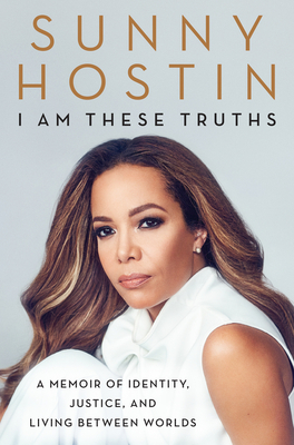 I Am These Truths: A Memoir of Identity, Justice, and Living Between Worlds - Sunny Hostin