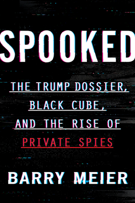 Spooked: The Trump Dossier, Black Cube, and the Rise of Private Spies - Barry Meier