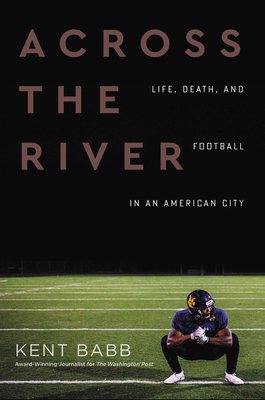 Across the River: Life, Death, and Football in an American City - Kent Babb
