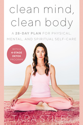 Clean Mind, Clean Body: A 28-Day Plan for Physical, Mental, and Spiritual Self-Care - Tara Stiles