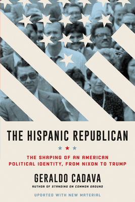 The Hispanic Republican: The Shaping of an American Political Identity, from Nixon to Trump - Geraldo Cadava