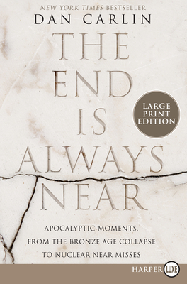 The End Is Always Near: Apocalyptic Moments, from the Bronze Age Collapse to Nuclear Near Misses - Dan Carlin