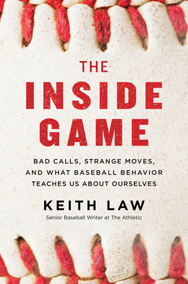 The Inside Game: Bad Calls, Strange Moves, and What Baseball Behavior Teaches Us about Ourselves - Keith Law