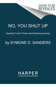 No, You Shut Up: Speaking Truth to Power and Reclaiming America - Symone D. Sanders