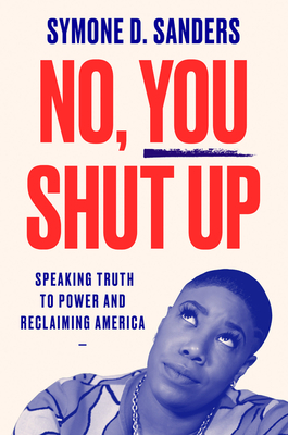 No, You Shut Up: Speaking Truth to Power and Reclaiming America - Symone D. Sanders