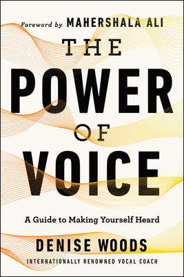 The Power of Voice: A Guide to Making Yourself Heard - Denise Woods