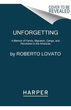 Unforgetting: A Memoir of Family, Migration, Gangs, and Revolution in the Americas - Roberto Lovato
