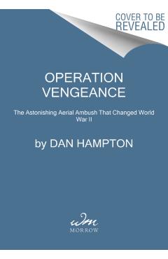Operation Vengeance: The Astonishing Aerial Ambush That Changed World War II - Dan Hampton