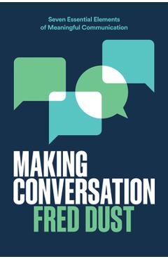 Coperta cărții 'Making Conversation: Seven Essential Elements of Meaningful Communication - Fred Dust'