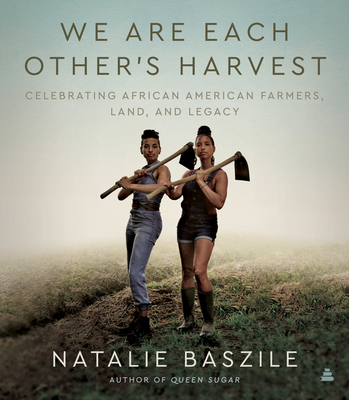 We Are Each Other's Harvest: Celebrating African American Farmers, Land, and Legacy - Natalie Baszile