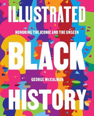 Illustrated Black History: Honoring the Iconic and the Unseen - George Mccalman