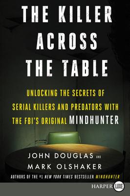The Killer Across the Table: Unlocking the Secrets of Serial Killers and Predators with the Fbi's Original Mindhunter - John E. Douglas