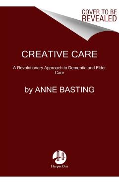 Creative Care: A Revolutionary Approach to Dementia and Elder Care - Anne Basting