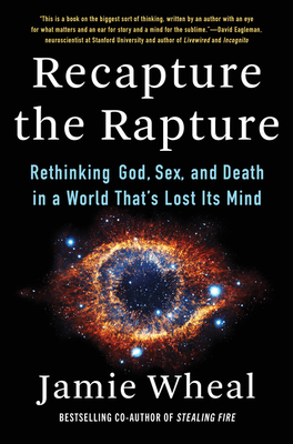 Recapture the Rapture: Rethinking God, Sex, and Death in a World That's Lost Its Mind - Jamie Wheal