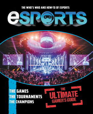 Esports: The Ultimate Gamer's Guide: The Who's Who and How-To of Esports - Mike Stubbs