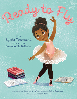 Ready to Fly: How Sylvia Townsend Became the Bookmobile Ballerina - Lea Lyon