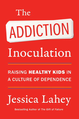 The Addiction Inoculation: Raising Healthy Kids in a Culture of Dependence - Jessica Lahey