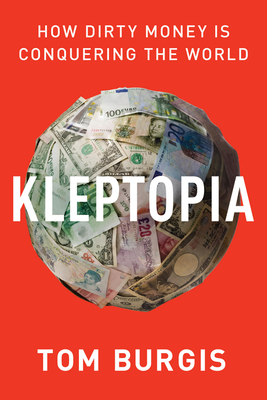 Kleptopia: How Dirty Money Is Conquering the World - Tom Burgis
