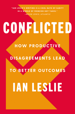 Conflicted: How Productive Disagreements Lead to Better Outcomes - Ian Leslie
