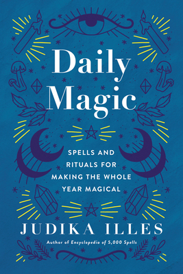 Daily Magic: Spells and Rituals for Making the Whole Year Magical - Judika Illes