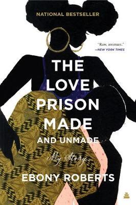 The Love Prison Made and Unmade: My Story - Ebony Roberts