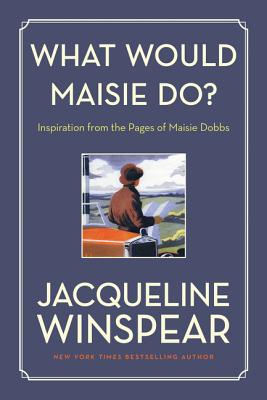 What Would Maisie Do?: Inspiration from the Pages of Maisie Dobbs - Jacqueline Winspear