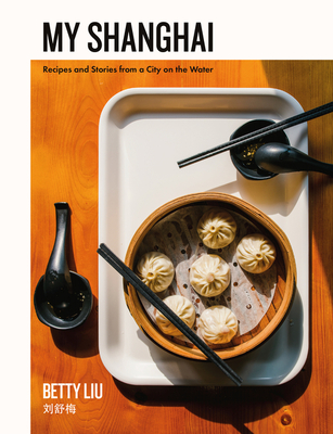 My Shanghai: Recipes and Stories from a City on the Water - Betty Liu